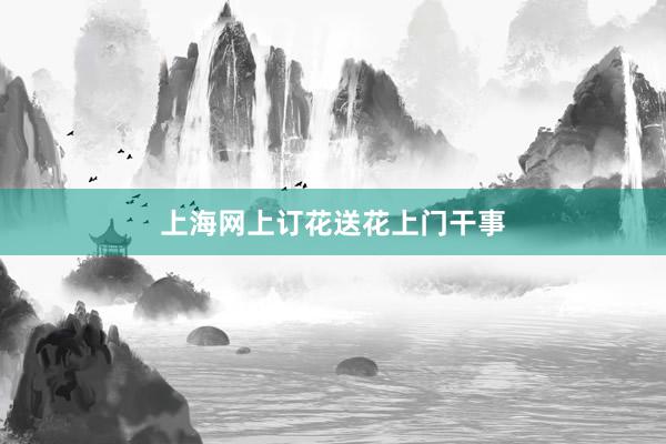 上海网上订花送花上门干事