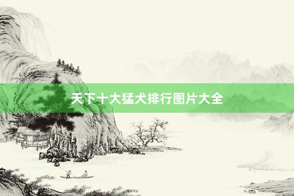 天下十大猛犬排行图片大全