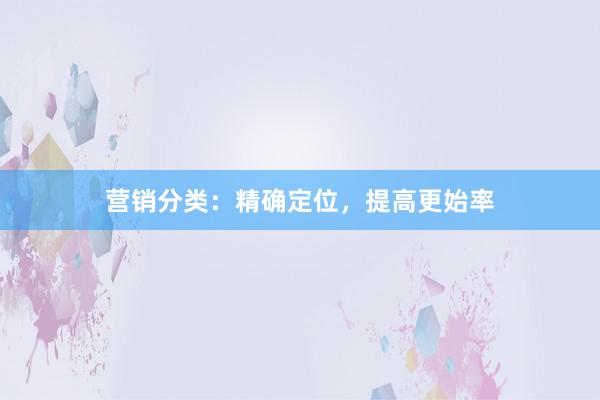营销分类：精确定位，提高更始率